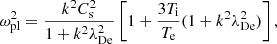 $$ \begin{aligned} \omega ^2_{\rm pl} = \frac{k^2C_{\rm s}^2}{1+k^2\lambda _{\rm De}^2}\left[1+\frac{3T_{\rm i}}{T_{\rm e}}(1+k^2\lambda _{\rm De}^2)\right], \end{aligned} $$