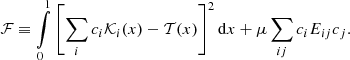 $$ \begin{aligned} \mathcal{F} \equiv \int \limits _0^1\left[\sum \limits _{i}c_{i}{\mathcal{K} }_{i}(x)-{\mathcal{T} }(x)\right]^2 \mathrm{d}x + \mu \sum \limits _{ij} c_{i} E_{ij} c_{j}. \end{aligned} $$