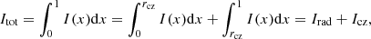 $$ \begin{aligned} I_{\mathrm{tot} } = \int _{0}^{1} I(x) \mathrm{d}x = \int _{0}^{r_{\rm cz}} I(x) \mathrm{d}x+ \int _{r_{\rm cz}}^{1} I(x) \mathrm{d}x = I_{\rm rad} + I_{\rm cz}, \end{aligned} $$