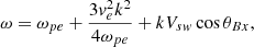 $$ \begin{aligned} \omega = \omega _{pe} + \frac{3 { v}_e^2 k^2}{4 \omega _{pe}} + k V_{s{ w}} \cos {\theta _{Bx}}, \end{aligned} $$