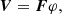 $$ \begin{aligned} {\boldsymbol{V}} = {\boldsymbol{F}}\varphi , \end{aligned} $$
