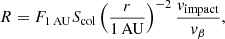 $$ \begin{aligned} R = F_{1\,\mathrm{AU}} S_{\rm col} \left( \frac{r}{\mathrm{1\,AU}} \right)^{-2} \frac{{ v}_{\rm impact}}{{ v}_{\beta }} ,\end{aligned} $$