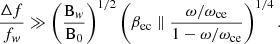 $$ \begin{aligned} \frac{\Delta f}{f_w} \gg \left( \frac{\mathrm{B} _w}{\mathrm{B} _0} \right) ^{1/2} \left(\beta _\mathrm {ec}\parallel \frac{\omega /\omega _\mathrm{ce} }{1-\omega /\omega _\mathrm{ce} } \right) ^{1/4}. \end{aligned} $$