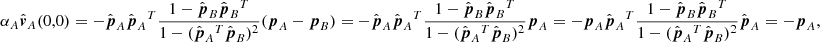 $$ \begin{aligned} \alpha _A\hat{\boldsymbol{v}}_A(0,0) =-\hat{\boldsymbol{p}}_A\hat{\boldsymbol{p}}_A{^{T}}\frac{1-\hat{\boldsymbol{p}}_B\hat{\boldsymbol{p}}_B{^{T}}}{1-(\hat{\boldsymbol{p}}_A{^{T}}\hat{\boldsymbol{p}}_B)^2} (\boldsymbol{p}_A-\boldsymbol{p}_B) =-\hat{\boldsymbol{p}}_A\hat{\boldsymbol{p}}_A{^{T}}\frac{1-\hat{\boldsymbol{p}}_B\hat{\boldsymbol{p}}_B{^{T}}}{1-(\hat{\boldsymbol{p}}_A{^{T}}\hat{\boldsymbol{p}}_B)^2}\boldsymbol{p}_A =-\boldsymbol{p}_A \hat{\boldsymbol{p}}_A{^{T}}\frac{1-\hat{\boldsymbol{p}}_B\hat{\boldsymbol{p}}_B{^{T}}}{1-(\hat{\boldsymbol{p}}_A{^{T}}\hat{\boldsymbol{p}}_B)^2} \hat{\boldsymbol{p}}_A =-\boldsymbol{p}_A, \end{aligned} $$