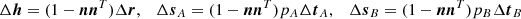 $$ \begin{aligned} \Delta \boldsymbol{h} =(1-\boldsymbol{n}\boldsymbol{n}{^{T}})\Delta \boldsymbol{r},\quad \Delta \boldsymbol{s}_A =(1-\boldsymbol{n}\boldsymbol{n}{^{T}})p_A\Delta \boldsymbol{t}_A,\quad \Delta \boldsymbol{s}_B =(1-\boldsymbol{n}\boldsymbol{n}{^{T}})p_B\Delta \boldsymbol{t}_B \end{aligned} $$