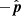 $ -\hat{\boldsymbol{p}} $