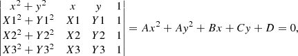 $$ \begin{aligned} \begin{vmatrix} x^2+{ y}^2&x&{ y}&1 \\ X1^2+Y1^2&X1&Y1&1 \\ X2^2+Y2^2&X2&Y2&1 \\ X3^2+Y3^2&X3&Y3&1 \nonumber \end{vmatrix} =Ax^2+A{ y}^2+Bx+C{ y}+D=0, \end{aligned} $$