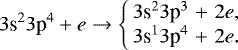 \begin{eqnarray*}3\textrm{s}^{2}3\textrm{p}^{4}+e\rightarrow \left \{\begin{array}{rcl}3\textrm{s}^{2}3\textrm{p}^{3}&+&2e,\\3\textrm{s}^{1}3\textrm{p}^{4}&+&2e.\end {array} \right.\end{eqnarray*}