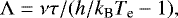 \begin{equation*}\Lambda=\nu\tau/(h/{k_{\textrm{B}}}{T_{\textrm{e}}}-1) ,\end{equation*}