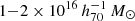 $ 1{-}2 \times 10^{16}\,h_{70}^{-1}\,M_{\odot} $