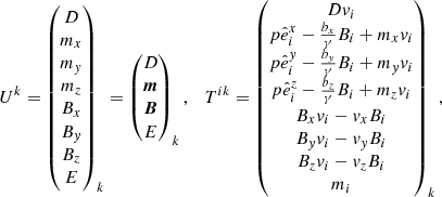 $$ \begin{aligned} U^{k} = \begin{pmatrix} D\\ m_x\\ m_{ y}\\ m_z\\ B_x\\ B_{ y}\\ B_z\\ E \end{pmatrix}_k = \begin{pmatrix} D\\ \boldsymbol{m}\\ \boldsymbol{B}\\ E \end{pmatrix}_k, \quad T^{ik} = \begin{pmatrix} D{ v}_i \\ p\hat{e}^x_i -\frac{b_x}{\gamma } B_i + m_x { v}_i \\ p\hat{e}^{ y}_i-\frac{b_{ y}}{\gamma } B_i + m_{ y} { v}_i\\ p\hat{e}^z_i - \frac{b_z}{\gamma } B_i + m_z { v}_i \\ B_x { v}_i-{ v}_x B_i \\ B_{ y} { v}_i-{ v}_{ y} B_i \\ B_z { v}_i-{ v}_z B_i \\ m_i \end{pmatrix}_k, \end{aligned} $$