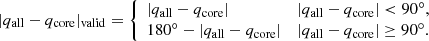 $$ \begin{aligned} |q_{\rm all}-q_{\rm core}|_{\rm valid}= {\left\{ \begin{array}{ll} |q_{\rm all}-q_{\rm core}|&|q_{\rm all}-q_{\rm core}| < 90^{\circ },\\ 180^{\circ }-|q_{\rm all}-q_{\rm core}|&|q_{\rm all}-q_{\rm core}| \ge 90^{\circ }. \end{array}\right.} \end{aligned} $$