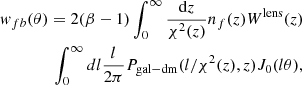 $$ \begin{aligned}&{ w}_{fb}(\theta )=2(\beta -1)\int ^{\infty }_0 \frac{\mathrm{d}z}{\chi ^2(z)}n_f(z)W^{\mathrm{lens}}(z) \nonumber \\&\qquad \qquad \int _{0}^{\infty }dl\frac{l}{2\pi }P_{\mathrm{gal-dm}}(l/\chi ^2(z),z)J_0(l\theta ), \end{aligned} $$