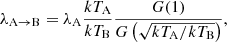 $$ \begin{aligned} \lambda _{\mathrm{A} \rightarrow \mathrm{B} } = \lambda _{\rm A}\frac{kT_{\rm A}}{kT_{\rm B}}\frac{G(1)}{G\left(\sqrt{kT_{\rm A}/kT_{\rm B}}\right)}, \end{aligned} $$