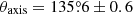 $ \theta_{\mathrm{axis}} = 135{{\overset{\circ}{.}}}6\pm0.6 $