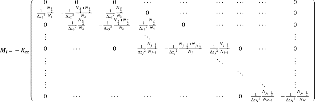 \begin{equation*} \bm{M_i}\,{=}\,- K_{\textrm{zz}} \left( \begin{array}{ccccccccc} 0 & 0 & 0 & \cdots & \cdots & \cdots & \cdots & \cdots & 0 \\ \frac{1}{{\Delta z_{2}}^2} \frac{N_{\frac{3}{2}}}{N_1} & - \frac{1}{{\Delta z_{2}}^2} \frac{N_{\frac{3}{2}} + N_{\frac{5}{2}}}{N_2} & \frac{1}{{\Delta z_{2}}^2} \frac{N_{\frac{5}{2}}}{N_3} & 0 & \cdots & \cdots & \cdots & \cdots & 0 \\ 0 & \frac{1}{{\Delta z_{3}}^2} \frac{N_{\frac{5}{2}}}{N_2} & - \frac{1}{{\Delta z_{3}}^2} \frac{N_{\frac{5}{2}} + N_{\frac{7}{2}}}{N_3} & \frac{1}{{\Delta z_{3}}^2} \frac{N_{\frac{7}{2}}}{N_4} & 0 & \cdots & \cdots & \cdots & 0 \\ \vdots & & & \ddots & & & & & \vdots \\ 0 & \cdots & 0 & \frac{1}{{\Delta z_{j}}^2}\frac{N_{j - \frac{1}{2}}}{N_{j-1}} & - \frac{1}{{\Delta z_{j}}^2} \frac{N_{j - \frac{1}{2}} + N_{j + \frac{1}{2}}}{N_j} & \frac{1}{{\Delta z_{j}}^2} \frac{N_{j + \frac{1}{2}}}{N_{j+1}} & 0 & \cdots & 0 \\ \vdots & & & & & \ddots & & & \vdots \\ \vdots & & & & & & \ddots & & \vdots \\ \vdots & & & & & & & \ddots & \vdots \\ 0 & \cdots & \cdots & \cdots & \cdots & \cdots & 0 & \frac{1}{{\Delta z_{\mathcal{N}}}^2} \frac{N_{\mathcal{N} - \frac{1}{2}}}{N_{\mathcal{N}-1}} & - \frac{1}{{\Delta z_{\mathcal{N}}}^2} \frac{N_{\mathcal{N} - \frac{1}{2}}}{N_{\mathcal{N}}} \end{array} \right) \end{equation*}