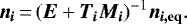 \begin{equation*} \bm{n_i}\,{=}\,(\bm{E} + \bm{T_i M_i}){}^{-1} \bm{n_{i, \mathrm{eq}}}.\end{equation*}