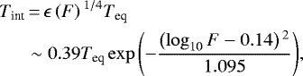 \begin{equation*} \begin{split} T_{\textrm{int}} &\,{=}\, \epsilon \left(F \right){}^{1/4} T_{\textrm{eq}} \\ &\sim 0.39 T_{\textrm{eq}} \exp{\left(- \frac{\left(\log_{10}{F} - 0.14 \right){}^2 }{1.095} \right)}, \end{split} \end{equation*}
