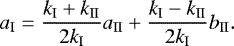 \begin{align*} a_{\textrm{I}} = \frac{k_{\textrm{I}} + k_{\textrm{II}}}{2 k_{\textrm{I}}} a_{\textrm{II}} + \frac{k_{\textrm{I}} - k_{\textrm{II}}}{2 k_{\textrm{I}}} b_{\textrm{II}}.\end{align*}