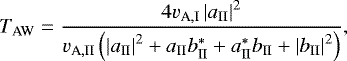 \begin{align*} T_{\textrm{AW}} = \frac{4 v_{\textrm{A},\textrm{I}} \left| a_{\textrm{II}} \right|^2}{ v_{\textrm{A},\textrm{II}} \left(\left| a_{\textrm{II}} \right|^2 + a_{\textrm{II}} b_{\textrm{II}}^{\ast} + a_{\textrm{II}}^{\ast} b_{\textrm{II}} + \left| b_{\textrm{II}} \right|^2 \right)}, \end{align*}