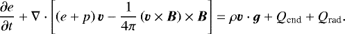 \begin{align*} \frac{\partial e}{\partial t} + \nabla \cdot \left[ \left(e + p \right) \vec{v} - \frac{1}{4\pi} \left(\vec{v} \times \vec{B} \right) \times \vec{B} \right] = \rho \vec{v} \cdot \vec{g} + Q_{\textrm{cnd}} + Q_{\textrm{rad}}.\end{align*}