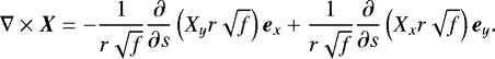 \begin{align*} \nabla \times \vec{X} = - \frac{1}{r \sqrt{f}} \frac{\partial}{\partial s} \left(X_y r \sqrt{f} \right) \vec{e}_x + \frac{1}{r \sqrt{f}} \frac{\partial}{\partial s} \left(X_x r \sqrt{f} \right) \vec{e}_y.\end{align*}