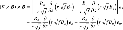 \begin{align*} \left(\nabla \times \vec{B} \right) \times \vec{B} &= \left[ - \frac{B_x}{r \sqrt{f}} \frac{\partial}{\partial s} \left(r \sqrt{f} B_x \right) - \frac{B_y}{r \sqrt{f}} \frac{\partial}{\partial s} \left(r \sqrt{f} B_y \right) \right] \vec{e}_s \nonumber \\ &+ \frac{B_s}{r \sqrt{f}} \frac{\partial}{\partial s} \left(r \sqrt{f} B_x \right) \vec{e}_x + \frac{B_s}{r \sqrt{f}} \frac{\partial}{\partial s} \left(r \sqrt{f} B_y \right) \vec{e}_y. \end{align*}