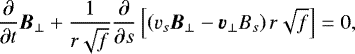 \begin{align*} \frac{\partial}{\partial t} \vec{B}_{\perp} + \frac{1}{r\sqrt{f}} \frac{\partial}{\partial s} \left[ \left(v_s \vec{B}_{\perp} - \vec{v}_{\perp} B_s \right) r \sqrt{f} \right] = 0, \end{align*}