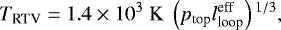 \begin{align*} T_{\textrm{RTV}} = 1.4 \times 10^{3} {\; \rm K} \ \left(p_{\textrm{top}} l_{\textrm{loop}}^{\textrm{eff}} \right){}^{1/3}, \end{align*}