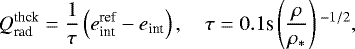\begin{align*} Q_{\textrm{rad}}^{\textrm{thck}} = \frac{1}{\tau} \left(e_{\textrm{int}}^{\textrm{ref}} - e_{\textrm{int}} \right), \ \ \ \ \tau = 0.1 \textrm{s} \left(\frac{\rho}{\rho_{\ast}} \right){}^{-1/2}, \end{align*}