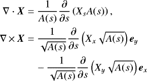 \begin{align*}\nabla \cdot \vec{X} &= \frac{1}{A(s)} \frac{\partial}{\partial s} \left(X_s A(s) \right), \nonumber \\ \nabla \,{\times}\, \vec{X} &= \frac{1}{\sqrt{A(s)}} \frac{\partial}{\partial s} \left(X_x \sqrt{A(s)} \right) \vec{e}_y \\ &\quad - \frac{1}{\sqrt{A(s)}} \frac{\partial}{\partial s} \left(X_y \sqrt{A(s)} \right) \vec{e}_x \nonumber \end{align*}