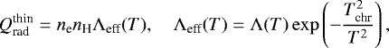 \begin{align*} Q_{\textrm{rad}}^{\textrm{thin}} = n_{\textrm{e}} n_{\textrm{H}} \Lambda_{\textrm{eff}} (T), \ \ \ \ \Lambda_{\textrm{eff}} (T) = \Lambda (T) \exp \left(-\frac{T_{\textrm{chr}}^2}{T^2} \right), \end{align*}