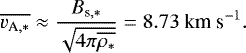 \begin{align*} \overline{v_{\textrm{A},\ast}} \approx \frac{B_{\textrm{s},\ast}}{\sqrt{4 \pi \overline{\rho_{\ast}}}} = 8.73 \ {\textrm{km} \ \textrm{s}^{-1}}. \end{align*}