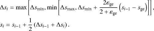 \begin{align*} &\Delta s_i = \max \left[ \Delta s_{\textrm{min}}, \min \left[ \Delta s_{\textrm{max}}, \Delta s_{\textrm{min}} + \frac{2\varepsilon_{\textrm{ge}}}{2 + \varepsilon_{\textrm{ge}}} \left(s_{i-1} - s_{\textrm{ge}} \right) \right] \right], \nonumber \\ &s_i = s_{i-1} + \frac{1}{2} \left(\Delta s_{i-1} + \Delta s_i \right). \end{align*}