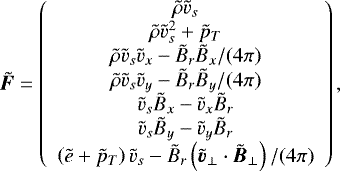 \begin{align*} \tilde{\vec{F}} = \left( \begin{array}{c} \tilde{\rho} \tilde{v}_s \\ \tilde{\rho} \tilde{v}_s^2 + \tilde{p}_T \\ \tilde{\rho} \tilde{v}_s \tilde{v}_x - \tilde{B}_r \tilde{B}_x / (4\pi) \\ \tilde{\rho} \tilde{v}_s \tilde{v}_y - \tilde{B}_r \tilde{B}_y / (4\pi) \\ \tilde{v}_s \tilde{B}_x - \tilde{v}_x \tilde{B}_r \\ \tilde{v}_s \tilde{B}_y - \tilde{v}_y \tilde{B}_r \\ \left(\tilde{e} + \tilde{p}_T \right) \tilde{v}_s - \tilde{B}_r \left(\tilde{\vec{v}}_{\perp} \cdot \tilde{\vec{B}}_{\perp} \right)/(4\pi) \end{array} \right), \end{align*}