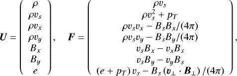 \begin{align*}\vec{U} = \left( \begin{array}{c} \rho \\ \rho v_s \\ \rho v_x \\ \rho v_y \\ B_x \\ B_y \\ e \end{array} \right), \hspace{1em} \vec{F} = \left( \begin{array}{c} \rho v_s \\ \rho v_s^2 + p_T \\ \rho v_s v_x - B_s B_x / (4\pi) \\ \rho v_s v_y - B_s B_y / (4\pi) \\ v_s B_x - v_x B_s \\ v_s B_y - v_y B_s \\ \left(e + p_T \right) v_s - B_s \left(\vec{v}_{\perp} \cdot \vec{B}_{\perp} \right)/(4\pi) \end{array} \right), \end{align*}