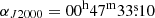 $ \alpha_{J2000}=00^{\mathrm{h}}47^{\mathrm{m}}33{{\overset{\text{s}}{.}}}10 $