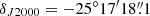 $ \delta_{J2000}=-25^\circ 17^{\prime}18{{\overset{\prime\prime}{.}}}1 $