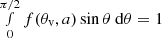 $ \smallint^{\pi/2}_{0} f(\theta_{\mathrm{v}}, a) \sin \theta\ \mathrm{d} \theta = 1 $