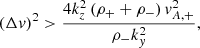 $$ \begin{aligned} (\Delta { v})^2 > \frac{4 k_z^2 \left(\rho _{+} + \rho _{-}\right) { v}^2_{A,+}}{\rho _{-}k_{ y}^2}, \end{aligned} $$