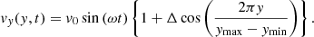 $$ \begin{aligned} { v}_{ y}({ y}, t) = { v}_0 \sin \left(\omega t\right)\left\{ 1 + \Delta \cos \left(\frac{2 \pi { y}}{{ y}_{\mathrm{max}} - { y}_{\mathrm{min}}}\right)\right\} . \end{aligned} $$