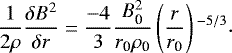 \begin{equation*}\begin{aligned}\frac{1}{2\rho} \frac{\delta B^2}{\delta r} =\frac{- 4}{3} \frac{B_{\textrm{0}}^2}{r_{\textrm{0}} \rho_{\textrm{0}}} \left(\frac{r}{r_{\textrm{0}}} \right){}^{-5/3}\end{aligned}.\end{equation*}