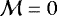 $\mathcal{M} = 0$