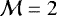 $\mathcal{M} = 2$