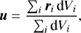 \begin{equation*}{\bm{u}} = \frac{\sum_{i} \bm{r}_i \, \textrm{d}V_i}{\sum_i \textrm{d}V_i},\end{equation*}
