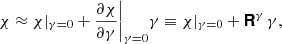 $$ \begin{aligned} \chi \approx \chi |_{{\gamma }=0}+\frac{\partial {\chi }}{\partial {\gamma }}\biggr |_{{\gamma }={0}}{\gamma }\equiv {\chi }|_{{\gamma }={0}}+\boldsymbol{\mathsf{R}}^\gamma \,{\gamma }, \end{aligned} $$