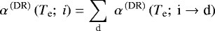 \begin{equation*}\alpha^{\,\textrm{(DR)}}\, (T_{\textrm{e}};\: i)= \sum_{\textrm{d}}\; \alpha^{\,\textrm{(DR)}}\, (T_{\textrm{e}};\: \textrm{i} \to {\textrm{d}}) \end{equation*}
