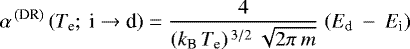 \begin{equation*}\alpha^{\,\textrm{(DR)}}\, (T_{\textrm{e}};\: \textrm{i} \to {\textrm{d}})= \frac{4}{(k_{\textrm{B}}\,T_{\textrm{e}}){}^{\,3/2}\: \sqrt{2\pi\: m}}\; (E_{\textrm{d}} \:-\: E_{\textrm{i}})\; \end{equation*}