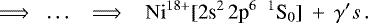\begin{equation*}\quad \Longrightarrow \;\;\ldots\;\;\;\Longrightarrow\; \;\; \mathrm{Ni}^{18+} [\textrm{2s}^2\, \textrm{2p}^6\;\: ^1\textrm{S}_{0}] \:+\: \gamma\primes \,.\end{equation*}