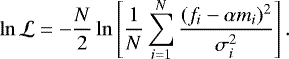 \begin{equation*} \ln \mathcal{L} = -\frac{N}{2}\ln \left[\frac{1}{N} \sum_{i=1}^N\frac{(f_i - \alpha m_i){}^2}{\sigma_i^2} \right] .\end{equation*}